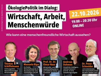 Einladung zur Online-Veranstaltung: ÖkologiePolitik im Dialog am 22. Oktober 2026 um 19:00 Uhr zum Thema „Wirtschaft, Arbeit, Menschenwürde: Wie kann eine menschenfreundliche Wirtschaft aussehen?“ – mit Thomas Schiffelmann, Manuela Ripa, Prof. Dr. Dr. Elmar Nass, Andreas Dohmen und Dr. Peter Schneider. Die Bildrechte liegen bei den abgebildeten Personen.